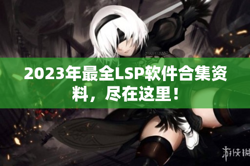 2023年最全LSP软件合集资料，尽在这里！