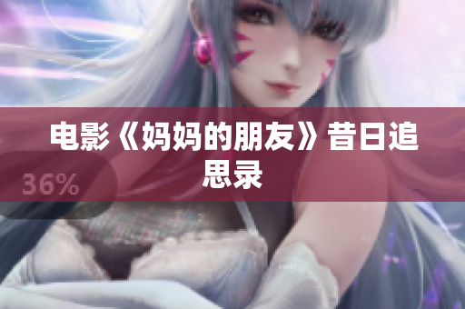 电影《妈妈的朋友》昔日追思录