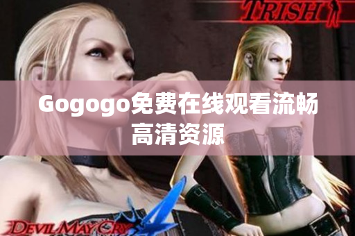 Gogogo免费在线观看流畅高清资源