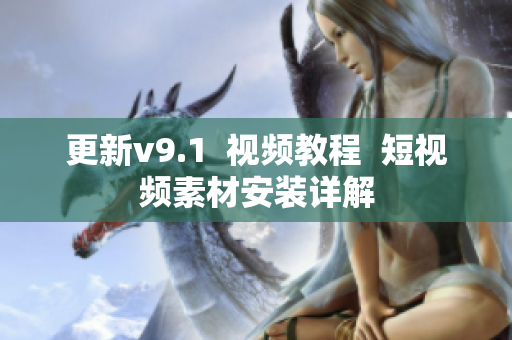 更新v9.1  视频教程  短视频素材安装详解