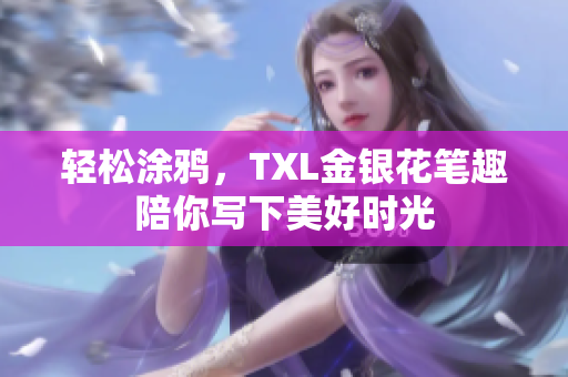 轻松涂鸦，TXL金银花笔趣陪你写下美好时光