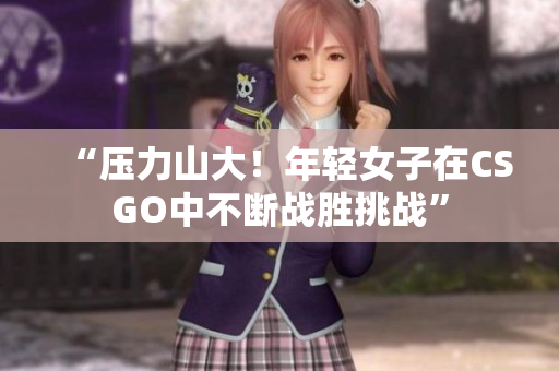 “压力山大！年轻女子在CSGO中不断战胜挑战”