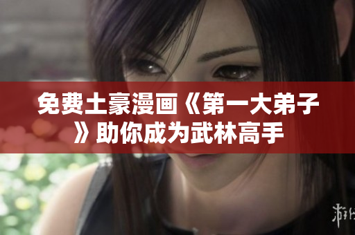免费土豪漫画《第一大弟子》助你成为武林高手