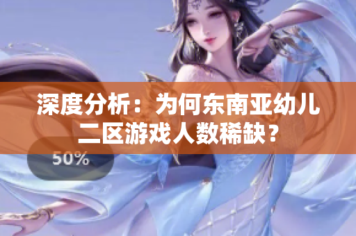深度分析：为何东南亚幼儿二区游戏人数稀缺？