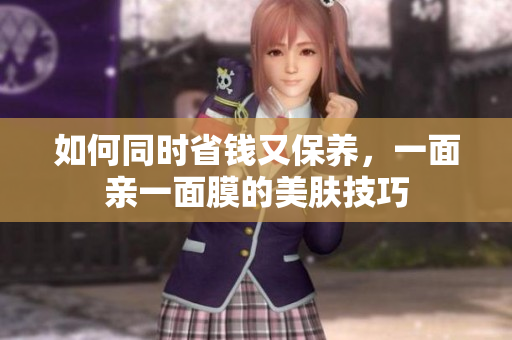 如何同时省钱又保养，一面亲一面膜的美肤技巧