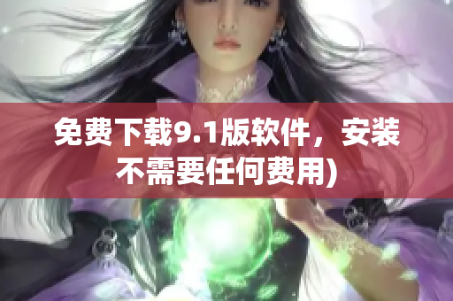 免费下载9.1版软件，安装不需要任何费用)