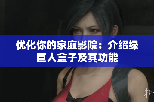 优化你的家庭影院：介绍绿巨人盒子及其功能