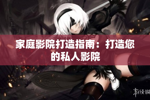 家庭影院打造指南：打造您的私人影院