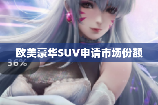 欧美豪华SUV申请市场份额