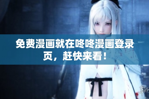 免费漫画就在咚咚漫画登录页，赶快来看！
