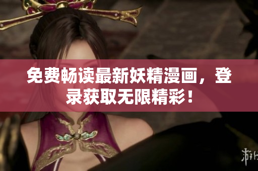 免费畅读最新妖精漫画，登录获取无限精彩！