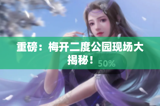重磅：梅开二度公园现场大揭秘！
