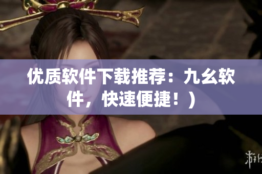 优质软件下载推荐：九幺软件，快速便捷！)