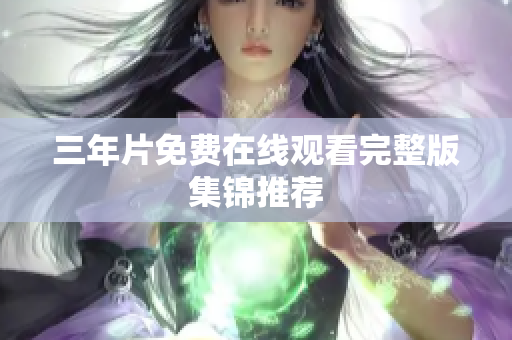 三年片免费在线观看完整版集锦推荐