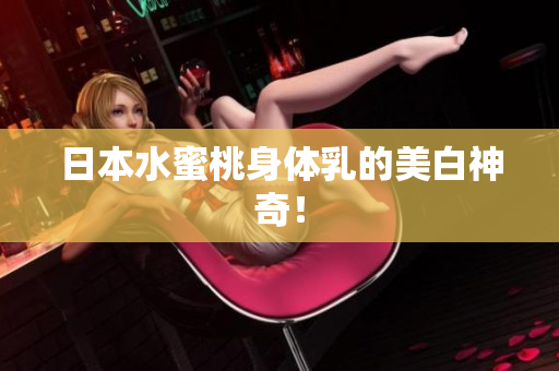 日本水蜜桃身体乳的美白神奇！