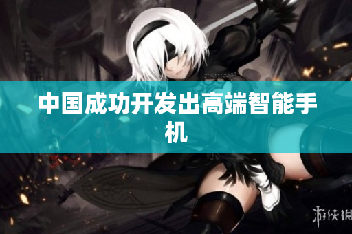 中国成功开发出高端智能手机