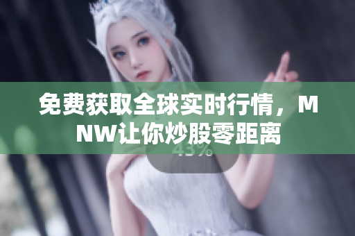 免费获取全球实时行情，MNW让你炒股零距离