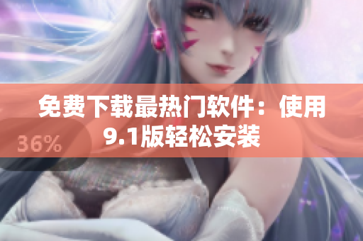 免费下载最热门软件：使用9.1版轻松安装
