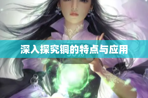 深入探究铜的特点与应用