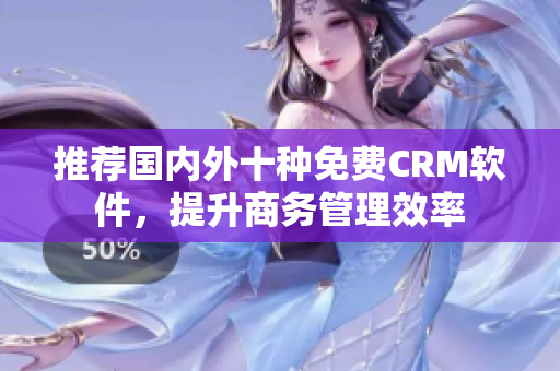 推荐国内外十种免费CRM软件，提升商务管理效率
