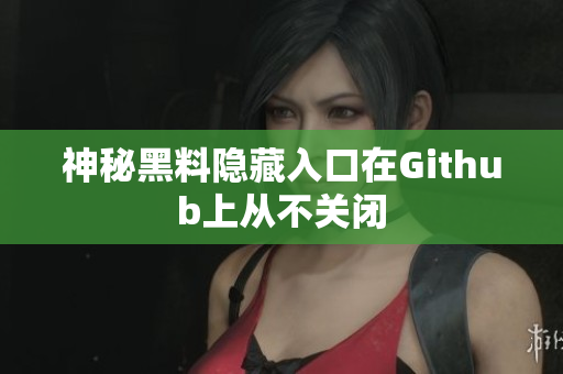 神秘黑料隐藏入口在Github上从不关闭