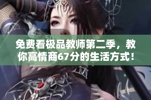 免费看极品教师第二季，教你高情商67分的生活方式！
