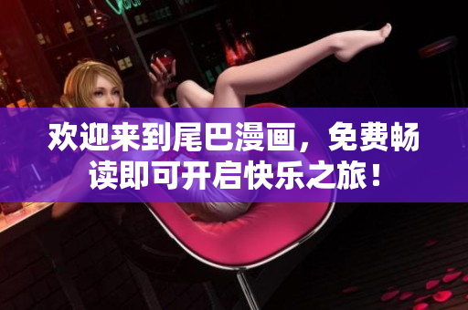 欢迎来到尾巴漫画，免费畅读即可开启快乐之旅！