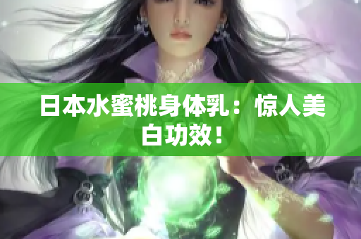 日本水蜜桃身体乳：惊人美白功效！