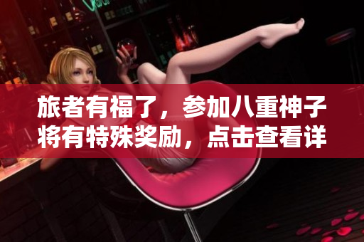 旅者有福了，参加八重神子将有特殊奖励，点击查看详情！