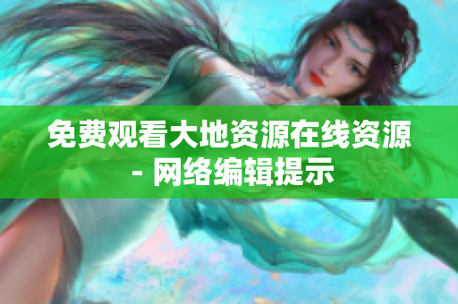 免费观看大地资源在线资源 - 网络编辑提示