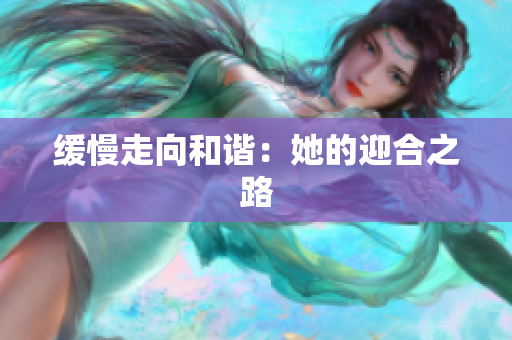 缓慢走向和谐：她的迎合之路
