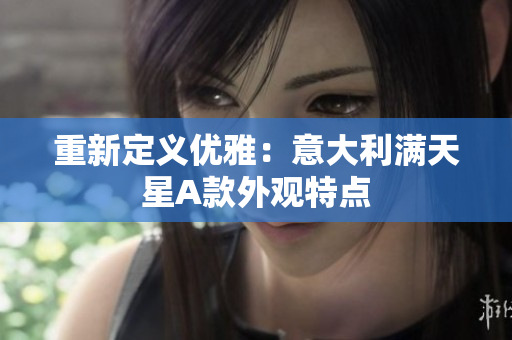 重新定义优雅：意大利满天星A款外观特点