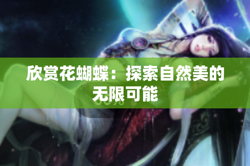 欣赏花蝴蝶：探索自然美的无限可能
