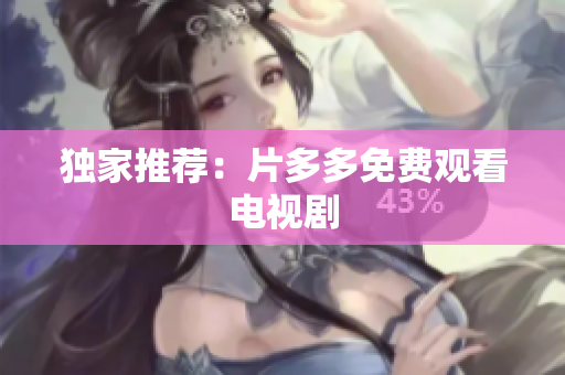 独家推荐：片多多免费观看电视剧