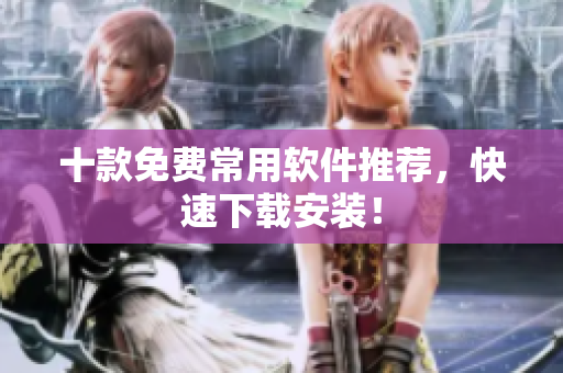 十款免费常用软件推荐，快速下载安装！