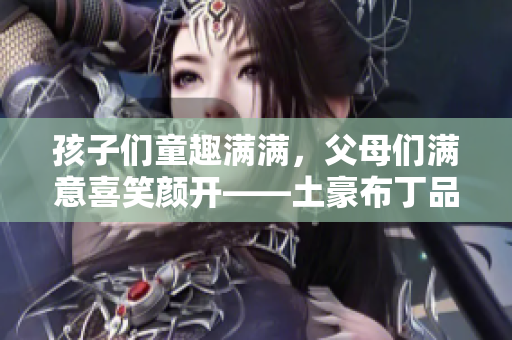 孩子们童趣满满，父母们满意喜笑颜开——土豪布丁品鉴亲子餐厅