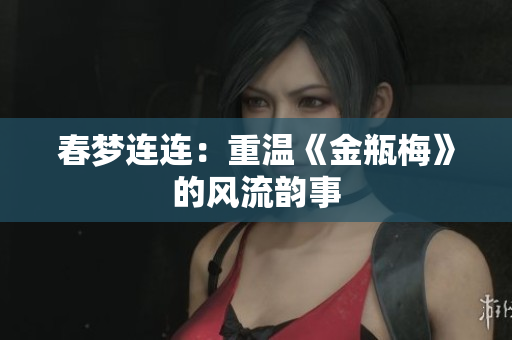 春梦连连：重温《金瓶梅》的风流韵事