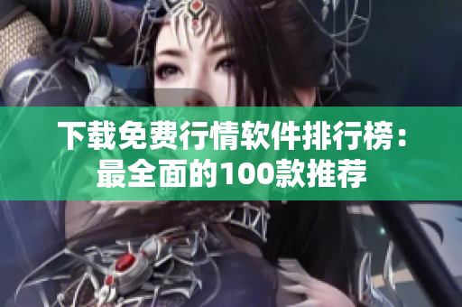 下载免费行情软件排行榜：最全面的100款推荐