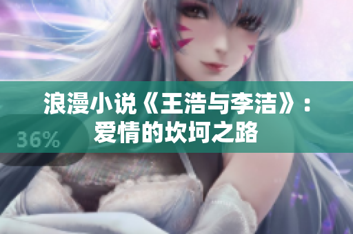 浪漫小说《王浩与李洁》：爱情的坎坷之路