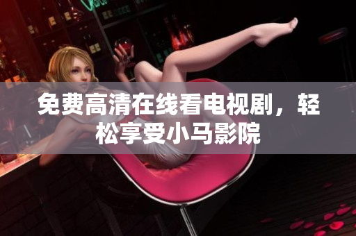 免费高清在线看电视剧，轻松享受小马影院