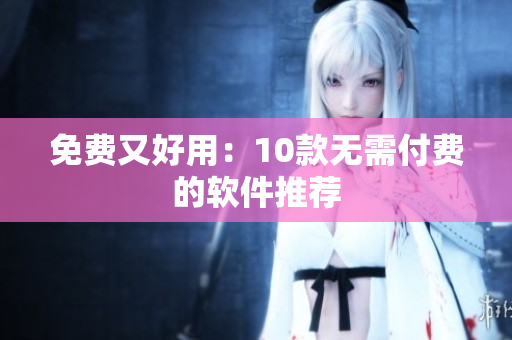 免费又好用：10款无需付费的软件推荐