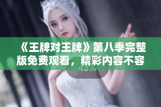 《王牌对王牌》第八季完整版免费观看，精彩内容不容错过