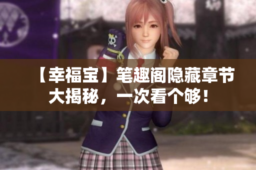 【幸福宝】笔趣阁隐藏章节大揭秘，一次看个够！