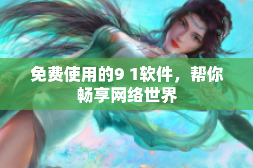 免费使用的9 1软件，帮你畅享网络世界