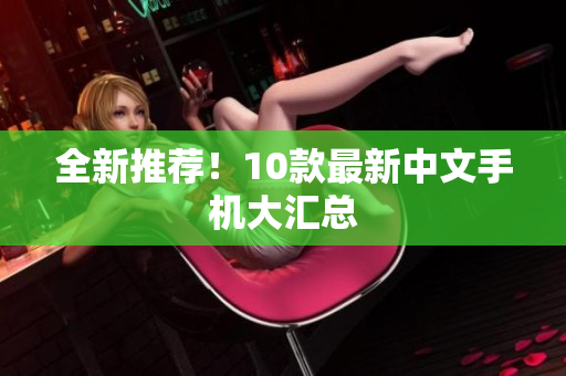 全新推荐！10款最新中文手机大汇总