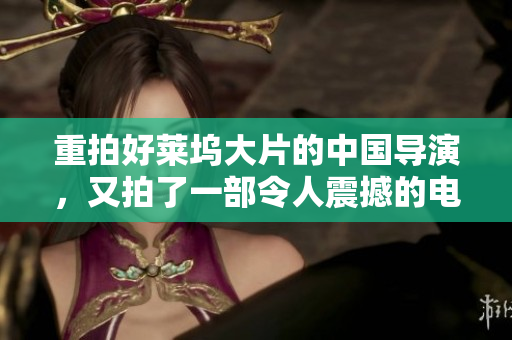 重拍好莱坞大片的中国导演，又拍了一部令人震撼的电影
