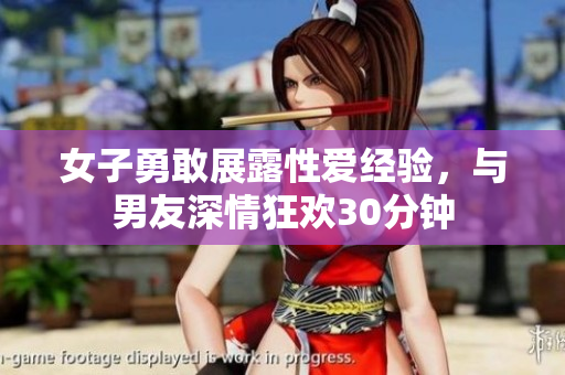 女子勇敢展露性爱经验，与男友深情狂欢30分钟