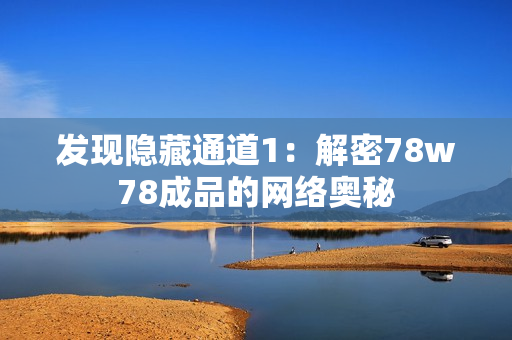 发现隐藏通道1：解密78w78成品的网络奥秘