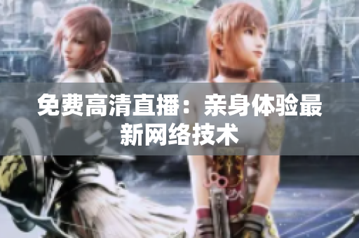 免费高清直播：亲身体验最新网络技术
