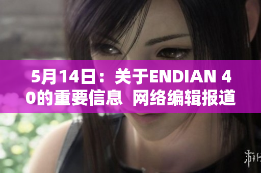 5月14日：关于ENDIAN 40的重要信息  网络编辑报道